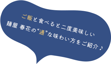 ご飯と食べると二度美味しい 麺屋 春花の“通”な味わい方をご紹介♪
